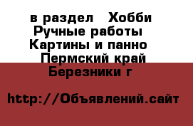  в раздел : Хобби. Ручные работы » Картины и панно . Пермский край,Березники г.